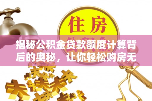 安居揭秘公积金贷款额度计算背后的奥秘，让你轻松购房无忧！