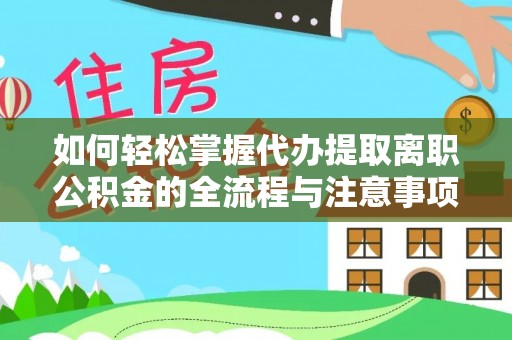 安居如何轻松掌握代办提取离职公积金的全流程与注意事项