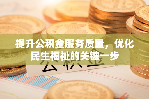 安居提升公积金服务质量，优化民生福祉的关键一步