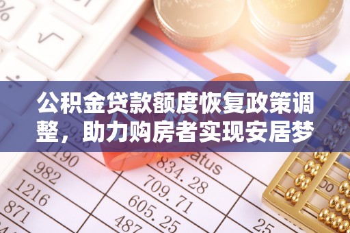 安居公积金贷款额度恢复政策调整，助力购房者实现安居梦想