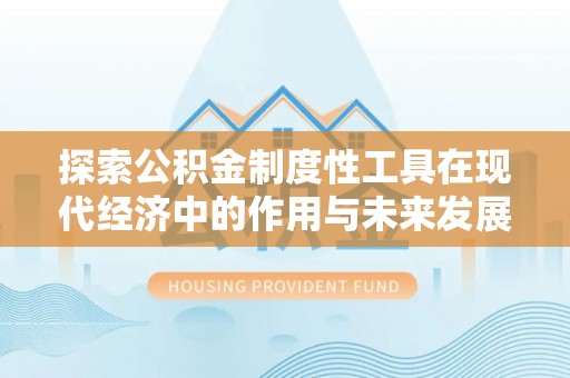 安居探索公积金制度性工具在现代经济中的作用与未来发展趋势