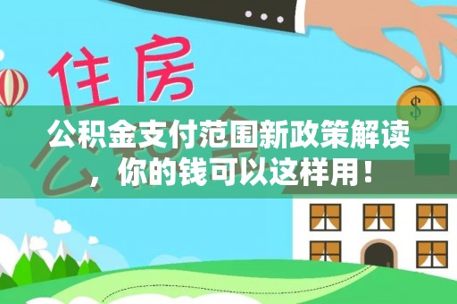 安居公积金支付范围新政策解读，你的钱可以这样用！