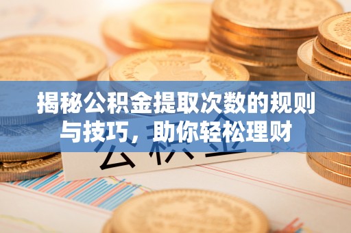 安居揭秘公积金提取次数的规则与技巧，助你轻松理财