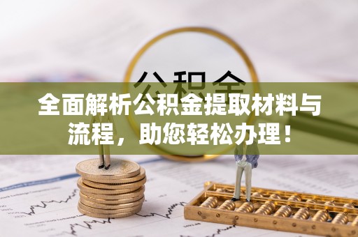 安居全面解析公积金提取材料与流程，助您轻松办理！