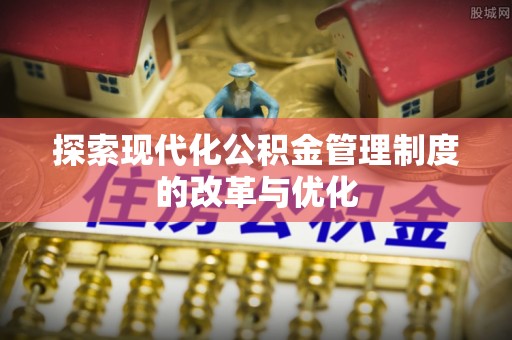 安居探索现代化公积金管理制度的改革与优化