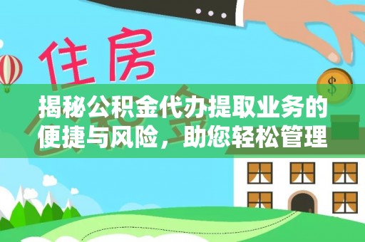 安居揭秘公积金代办提取业务的便捷与风险，助您轻松管理财务