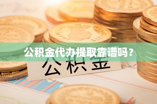 安居公积金代办提取靠谱吗？