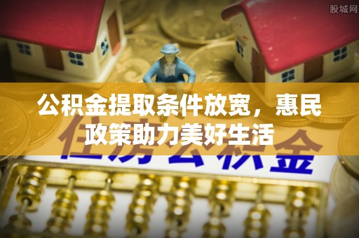 安居公积金提取条件放宽，惠民政策助力美好生活
