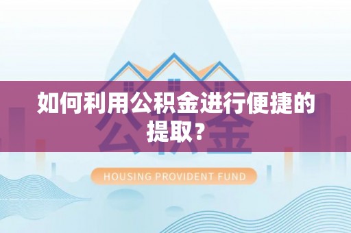 安居如何利用公积金进行便捷的提取？