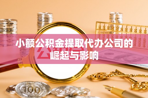 安居小额公积金提取代办公司的崛起与影响