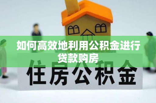 安居如何高效地利用公积金进行贷款购房