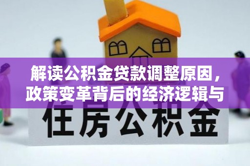 安居解读公积金贷款调整原因，政策变革背后的经济逻辑与民生影响