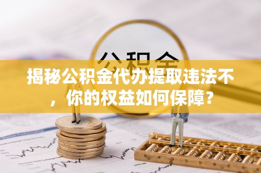 安居揭秘公积金代办提取违法不，你的权益如何保障？