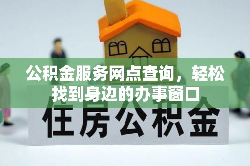 安居公积金服务网点查询，轻松找到身边的办事窗口